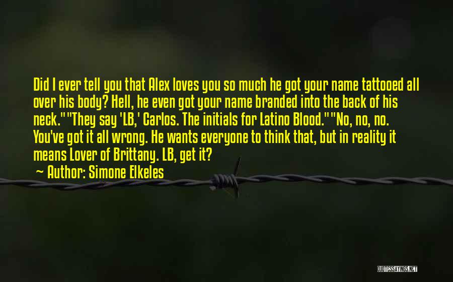 Simone Elkeles Quotes: Did I Ever Tell You That Alex Loves You So Much He Got Your Name Tattooed All Over His Body?