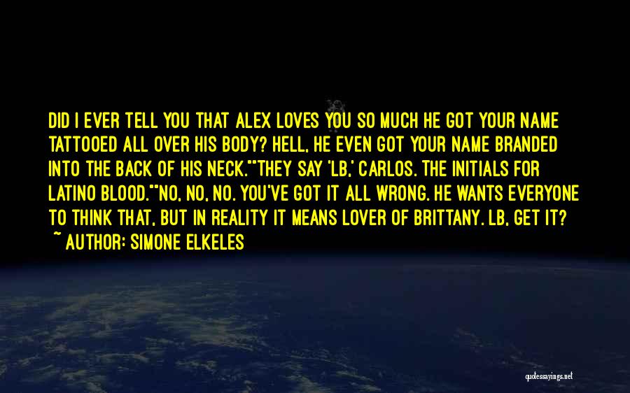 Simone Elkeles Quotes: Did I Ever Tell You That Alex Loves You So Much He Got Your Name Tattooed All Over His Body?