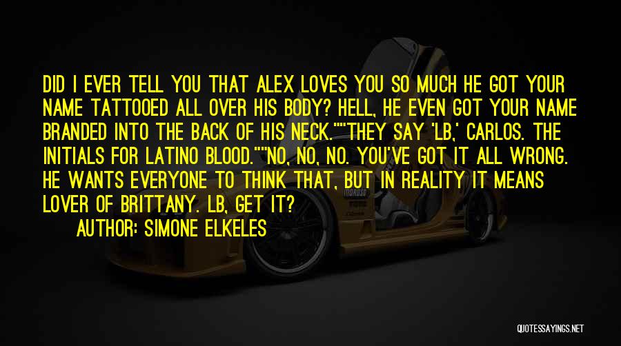 Simone Elkeles Quotes: Did I Ever Tell You That Alex Loves You So Much He Got Your Name Tattooed All Over His Body?