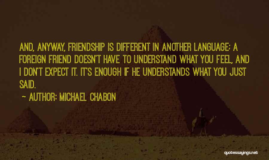 Michael Chabon Quotes: And, Anyway, Friendship Is Different In Another Language; A Foreign Friend Doesn't Have To Understand What You Feel, And I