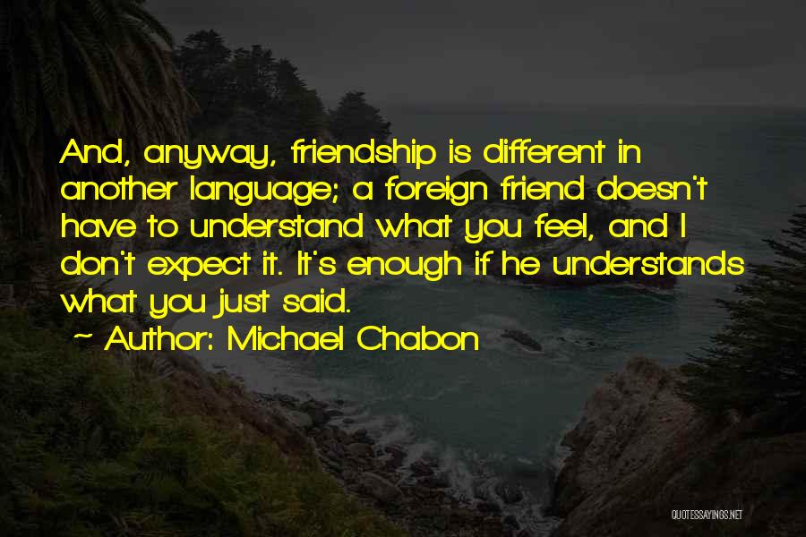 Michael Chabon Quotes: And, Anyway, Friendship Is Different In Another Language; A Foreign Friend Doesn't Have To Understand What You Feel, And I