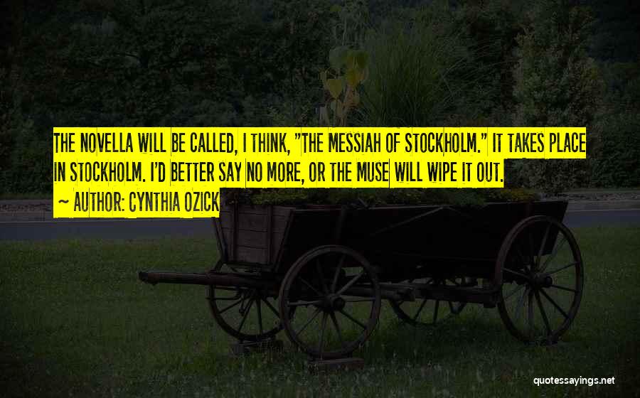 Cynthia Ozick Quotes: The Novella Will Be Called, I Think, The Messiah Of Stockholm. It Takes Place In Stockholm. I'd Better Say No