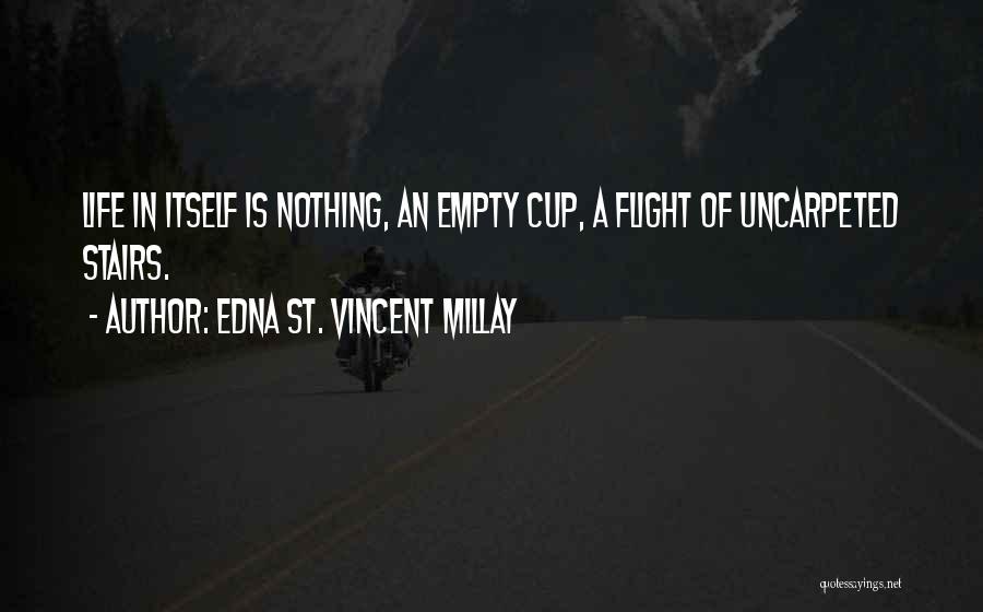 Edna St. Vincent Millay Quotes: Life In Itself Is Nothing, An Empty Cup, A Flight Of Uncarpeted Stairs.