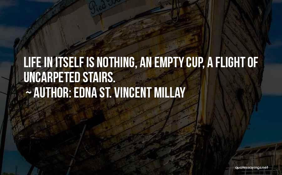 Edna St. Vincent Millay Quotes: Life In Itself Is Nothing, An Empty Cup, A Flight Of Uncarpeted Stairs.