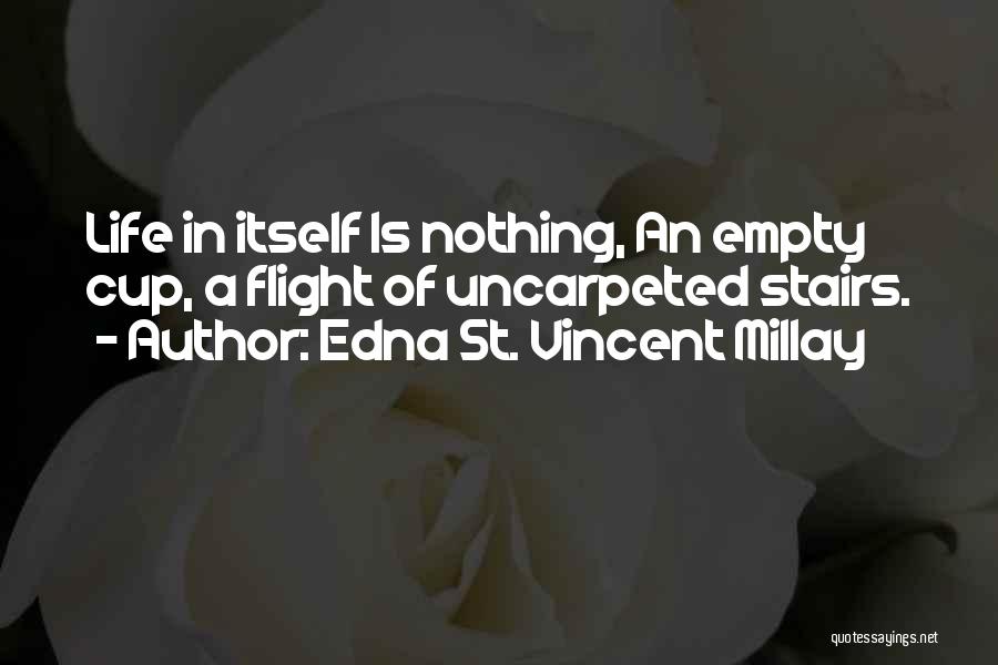 Edna St. Vincent Millay Quotes: Life In Itself Is Nothing, An Empty Cup, A Flight Of Uncarpeted Stairs.