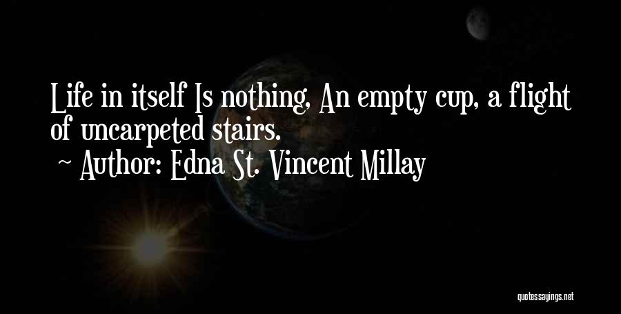 Edna St. Vincent Millay Quotes: Life In Itself Is Nothing, An Empty Cup, A Flight Of Uncarpeted Stairs.