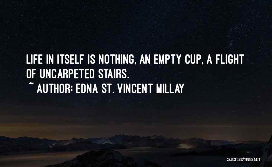 Edna St. Vincent Millay Quotes: Life In Itself Is Nothing, An Empty Cup, A Flight Of Uncarpeted Stairs.