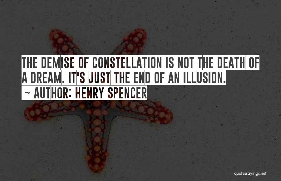 Henry Spencer Quotes: The Demise Of Constellation Is Not The Death Of A Dream. It's Just The End Of An Illusion.