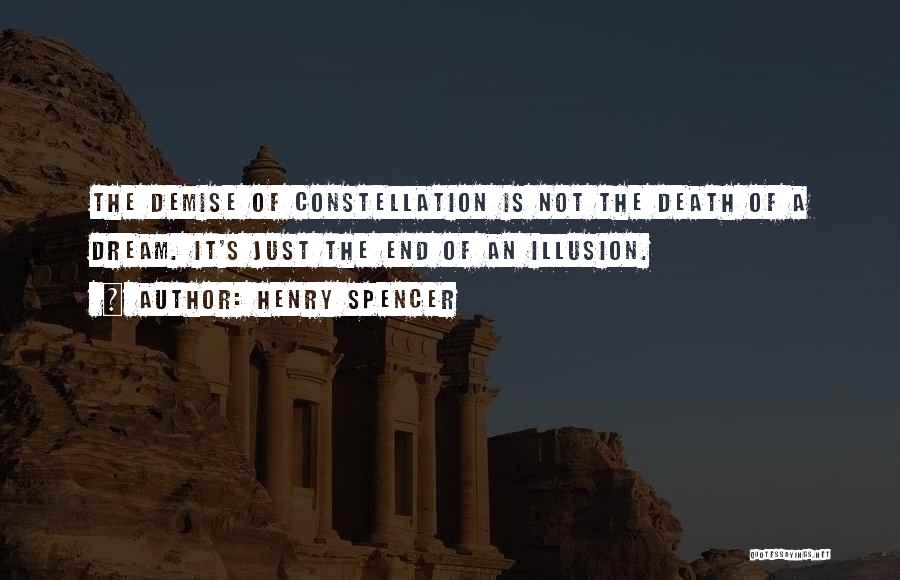 Henry Spencer Quotes: The Demise Of Constellation Is Not The Death Of A Dream. It's Just The End Of An Illusion.