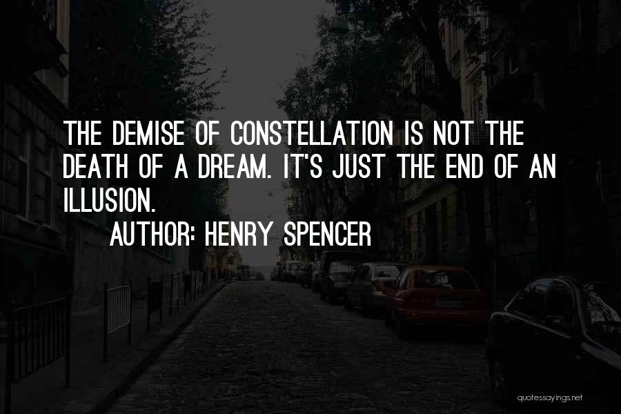 Henry Spencer Quotes: The Demise Of Constellation Is Not The Death Of A Dream. It's Just The End Of An Illusion.