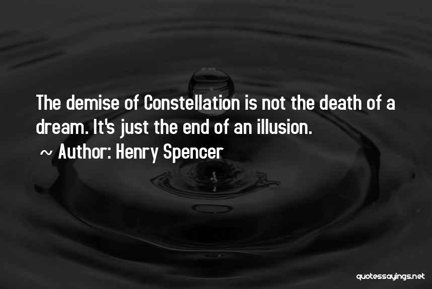 Henry Spencer Quotes: The Demise Of Constellation Is Not The Death Of A Dream. It's Just The End Of An Illusion.