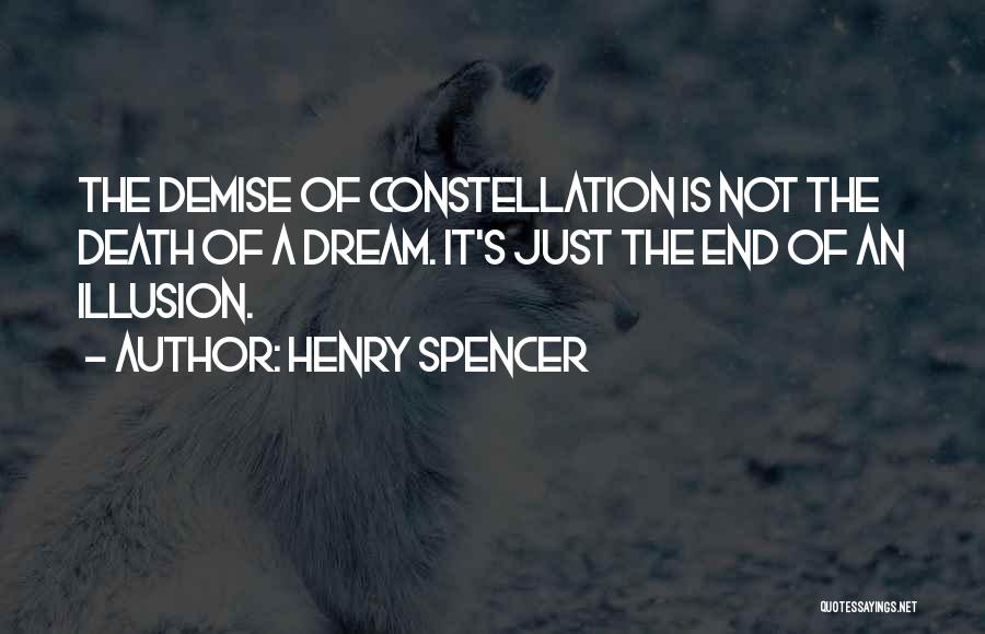 Henry Spencer Quotes: The Demise Of Constellation Is Not The Death Of A Dream. It's Just The End Of An Illusion.