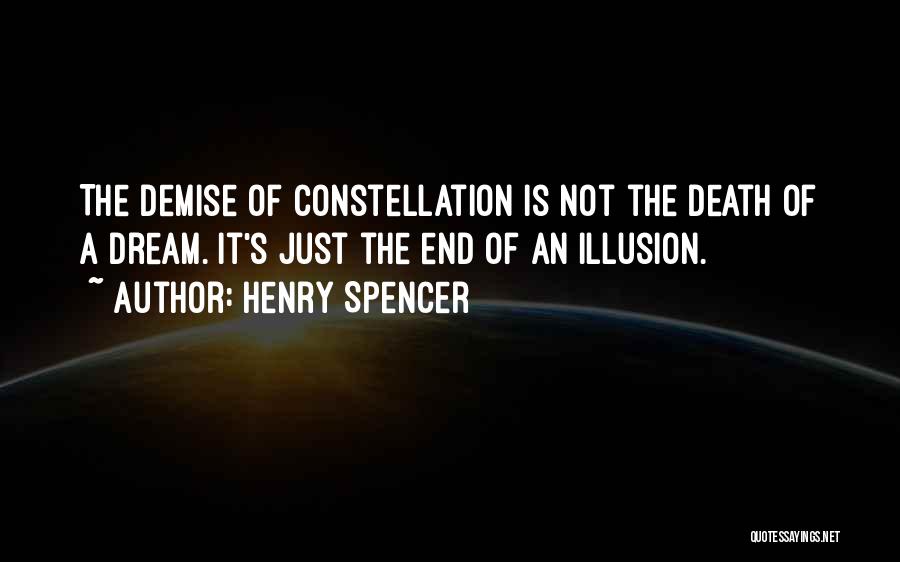 Henry Spencer Quotes: The Demise Of Constellation Is Not The Death Of A Dream. It's Just The End Of An Illusion.