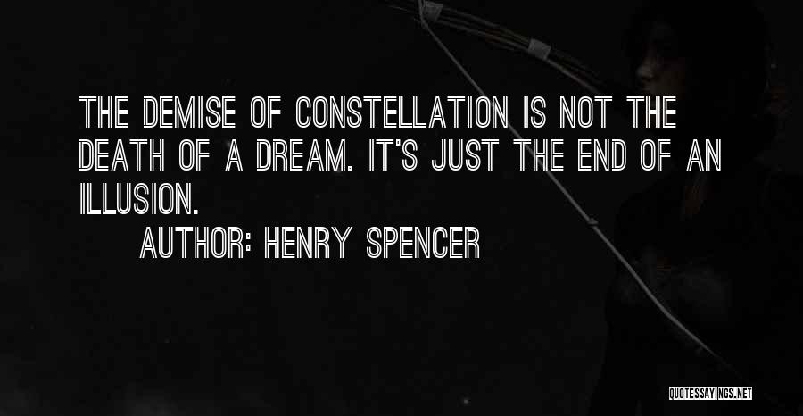 Henry Spencer Quotes: The Demise Of Constellation Is Not The Death Of A Dream. It's Just The End Of An Illusion.