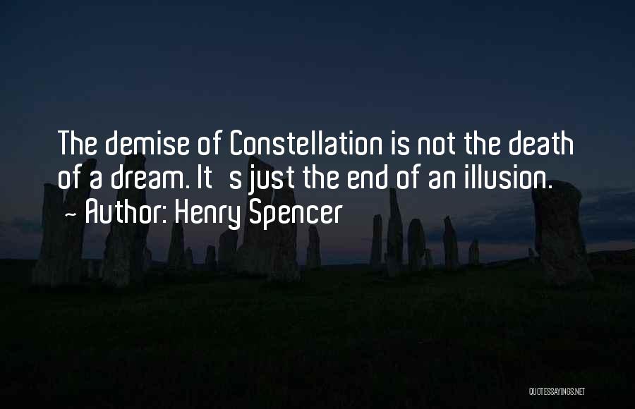 Henry Spencer Quotes: The Demise Of Constellation Is Not The Death Of A Dream. It's Just The End Of An Illusion.