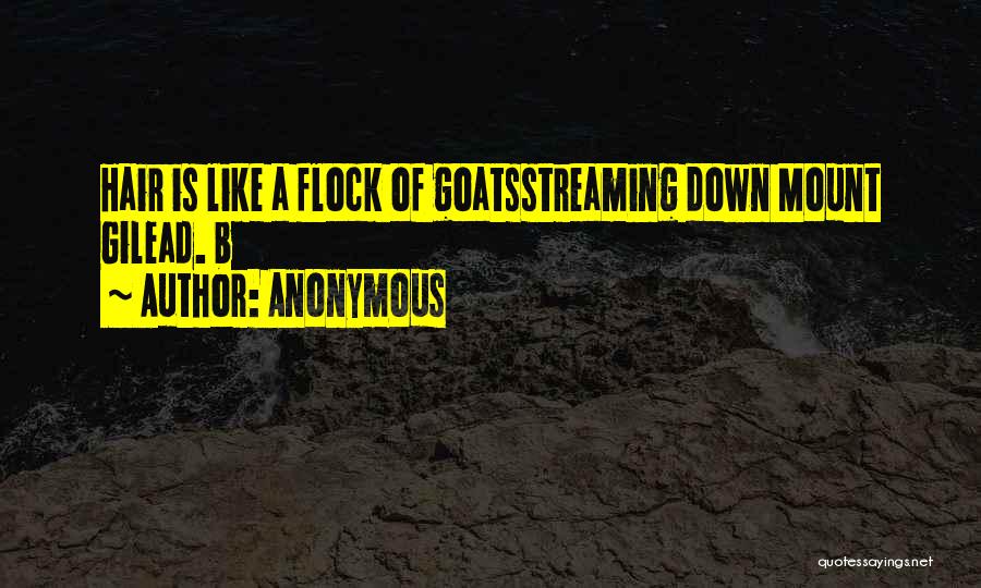 Anonymous Quotes: Hair Is Like A Flock Of Goatsstreaming Down Mount Gilead. B