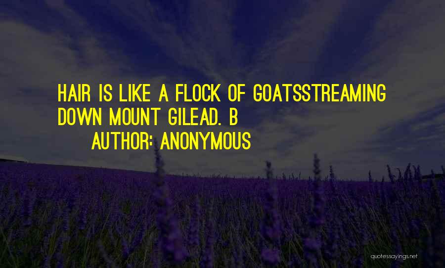 Anonymous Quotes: Hair Is Like A Flock Of Goatsstreaming Down Mount Gilead. B