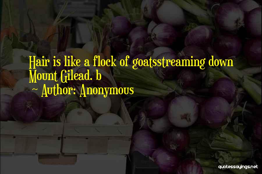 Anonymous Quotes: Hair Is Like A Flock Of Goatsstreaming Down Mount Gilead. B