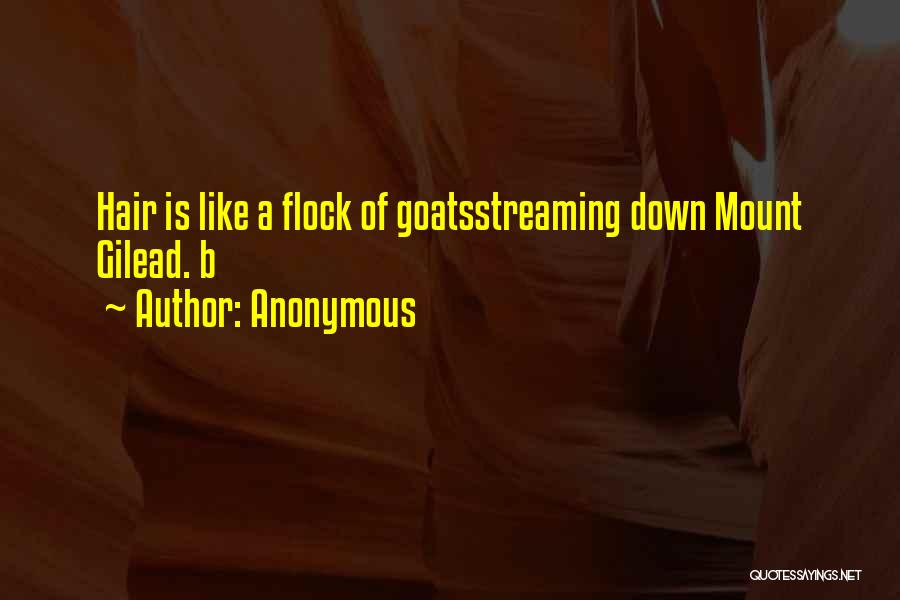 Anonymous Quotes: Hair Is Like A Flock Of Goatsstreaming Down Mount Gilead. B