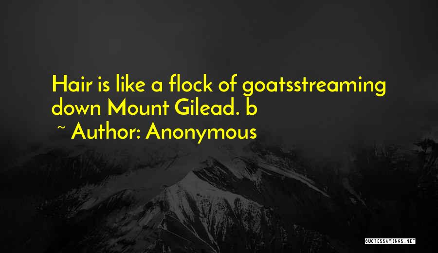 Anonymous Quotes: Hair Is Like A Flock Of Goatsstreaming Down Mount Gilead. B