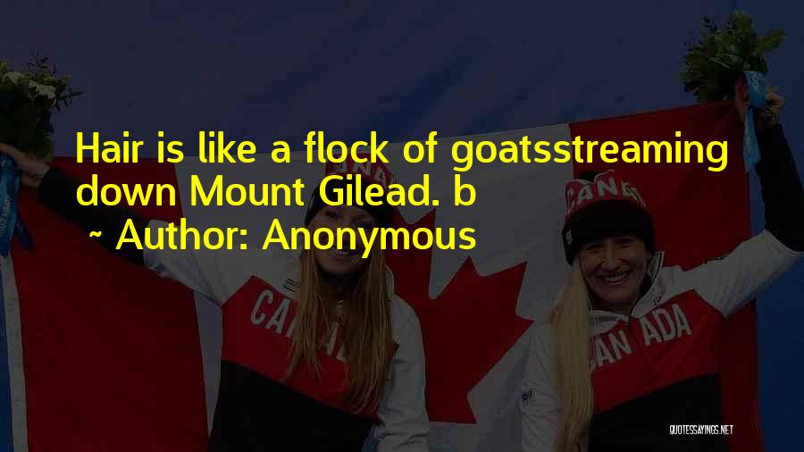 Anonymous Quotes: Hair Is Like A Flock Of Goatsstreaming Down Mount Gilead. B