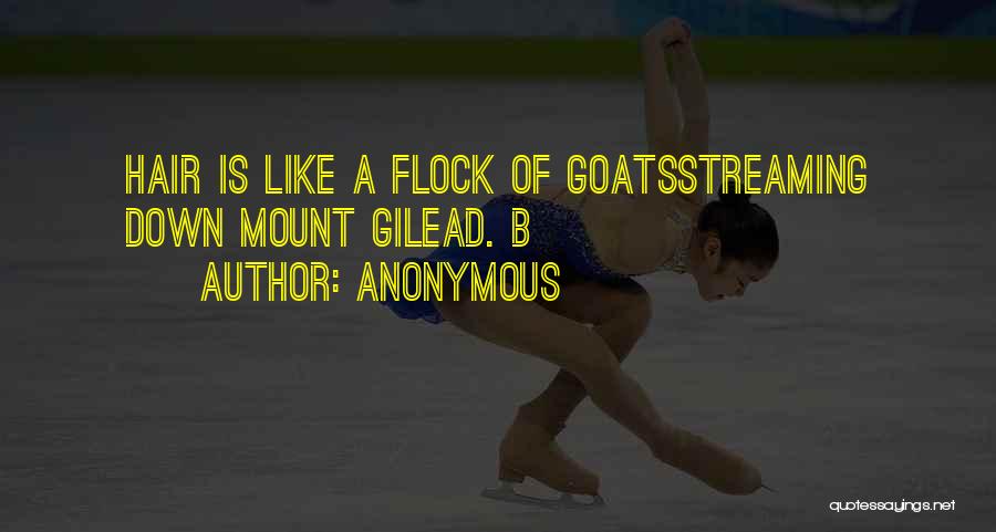 Anonymous Quotes: Hair Is Like A Flock Of Goatsstreaming Down Mount Gilead. B