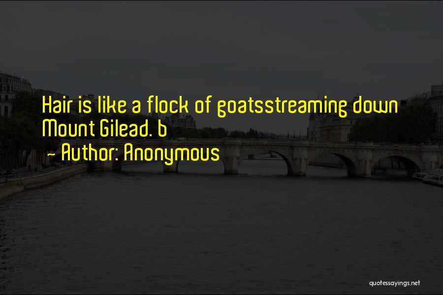 Anonymous Quotes: Hair Is Like A Flock Of Goatsstreaming Down Mount Gilead. B