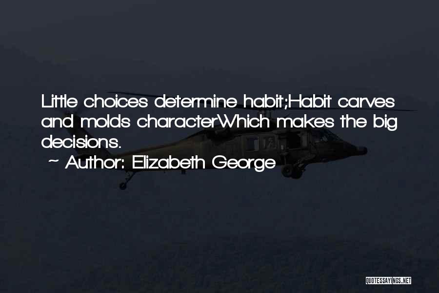 Elizabeth George Quotes: Little Choices Determine Habit;habit Carves And Molds Characterwhich Makes The Big Decisions.