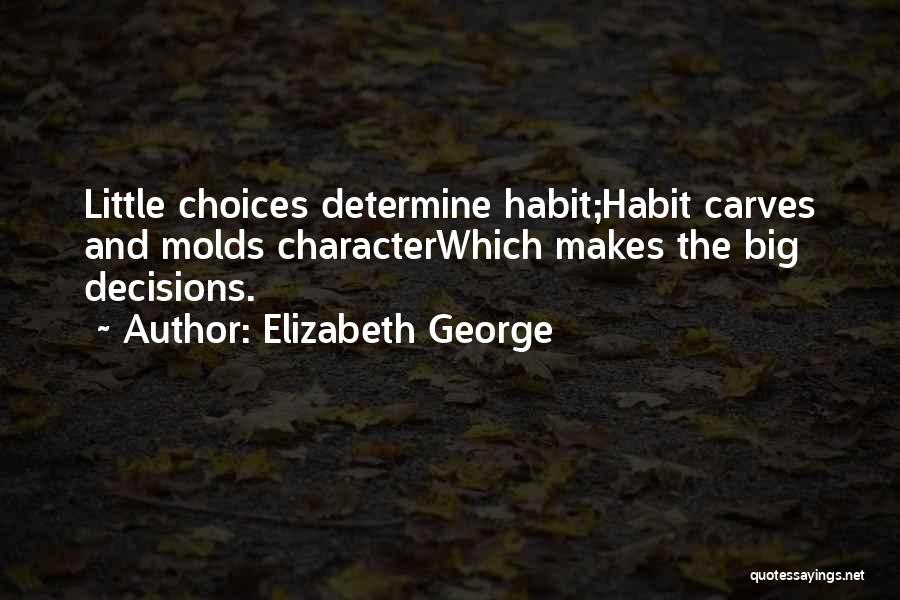 Elizabeth George Quotes: Little Choices Determine Habit;habit Carves And Molds Characterwhich Makes The Big Decisions.