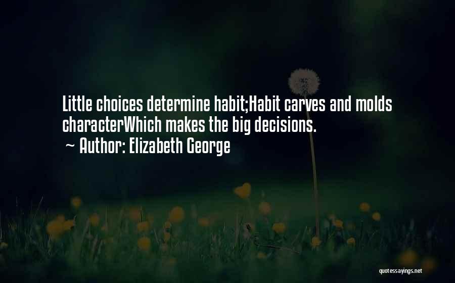 Elizabeth George Quotes: Little Choices Determine Habit;habit Carves And Molds Characterwhich Makes The Big Decisions.