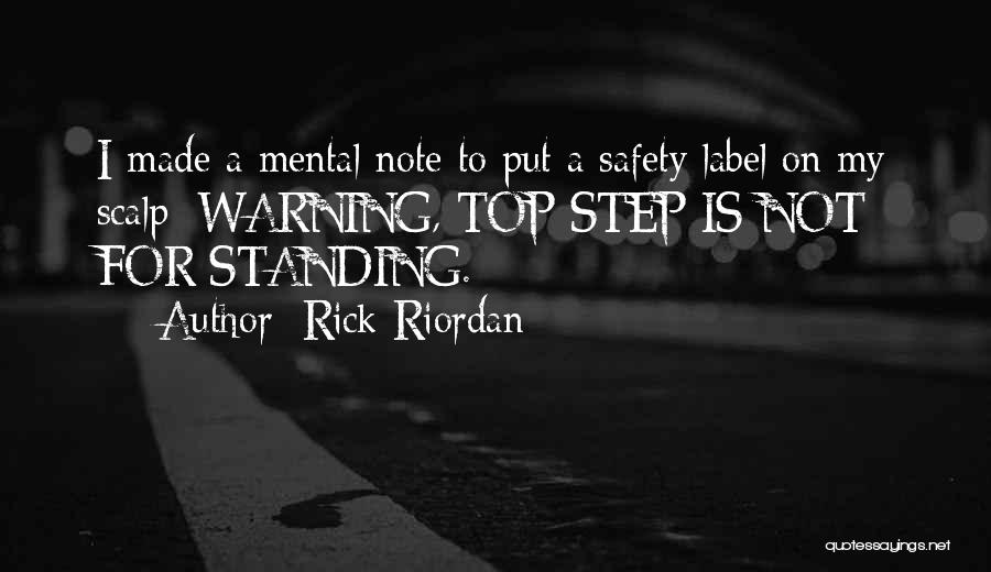 Rick Riordan Quotes: I Made A Mental Note To Put A Safety Label On My Scalp: Warning, Top Step Is Not For Standing.