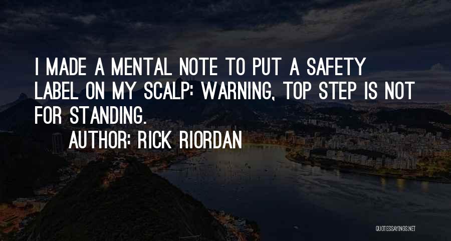 Rick Riordan Quotes: I Made A Mental Note To Put A Safety Label On My Scalp: Warning, Top Step Is Not For Standing.