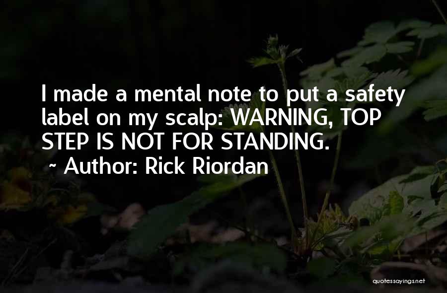 Rick Riordan Quotes: I Made A Mental Note To Put A Safety Label On My Scalp: Warning, Top Step Is Not For Standing.