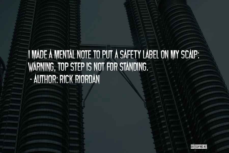 Rick Riordan Quotes: I Made A Mental Note To Put A Safety Label On My Scalp: Warning, Top Step Is Not For Standing.
