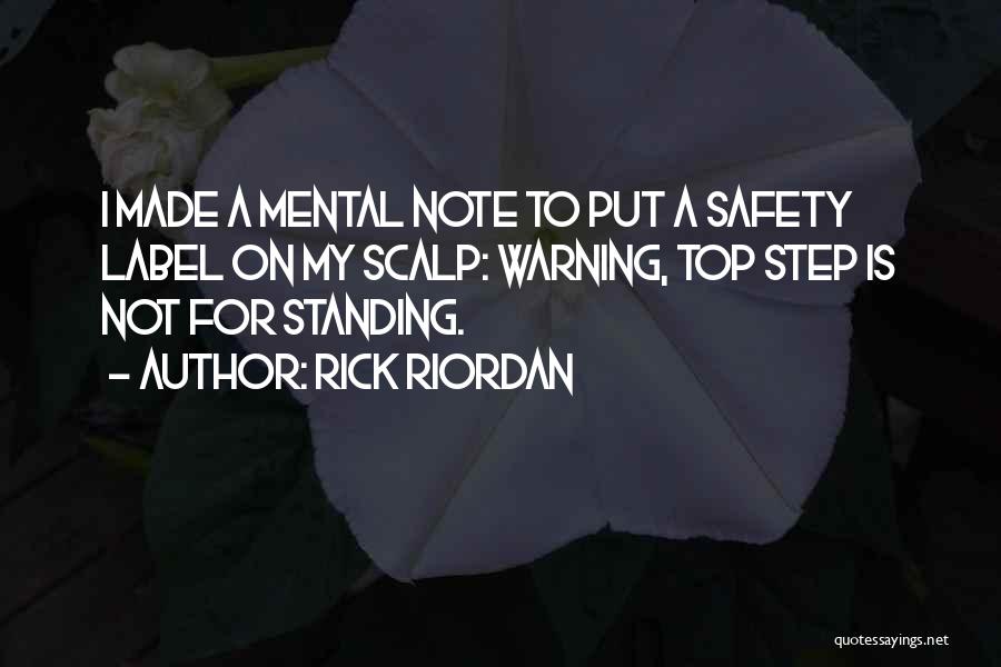 Rick Riordan Quotes: I Made A Mental Note To Put A Safety Label On My Scalp: Warning, Top Step Is Not For Standing.
