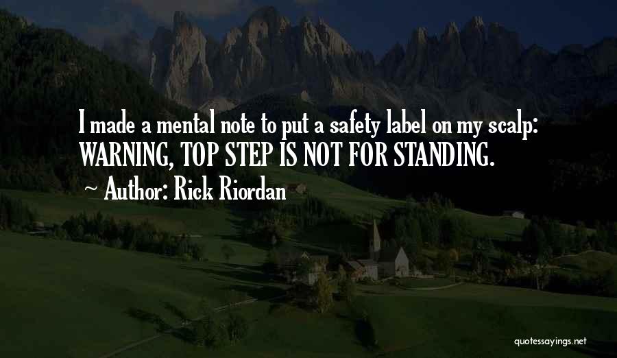 Rick Riordan Quotes: I Made A Mental Note To Put A Safety Label On My Scalp: Warning, Top Step Is Not For Standing.