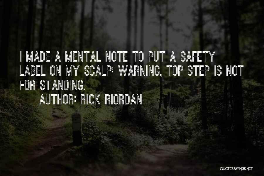 Rick Riordan Quotes: I Made A Mental Note To Put A Safety Label On My Scalp: Warning, Top Step Is Not For Standing.