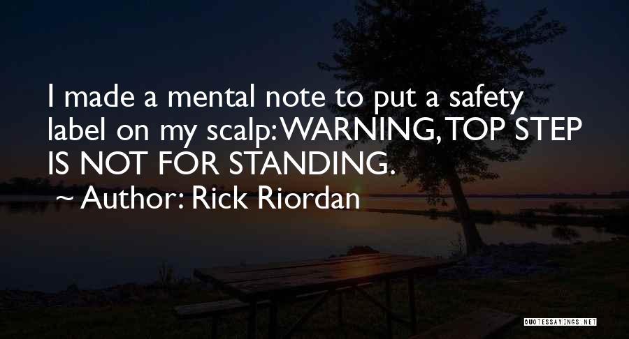Rick Riordan Quotes: I Made A Mental Note To Put A Safety Label On My Scalp: Warning, Top Step Is Not For Standing.