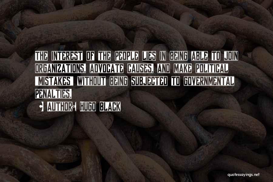 Hugo Black Quotes: The Interest Of The People Lies In Being Able To Join Organizations, Advocate Causes, And Make Political Mistakes Without Being
