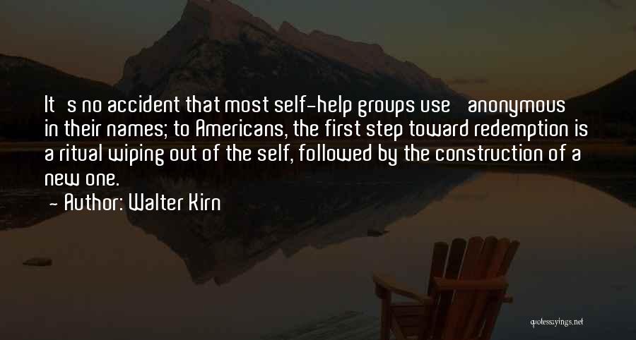 Walter Kirn Quotes: It's No Accident That Most Self-help Groups Use 'anonymous' In Their Names; To Americans, The First Step Toward Redemption Is