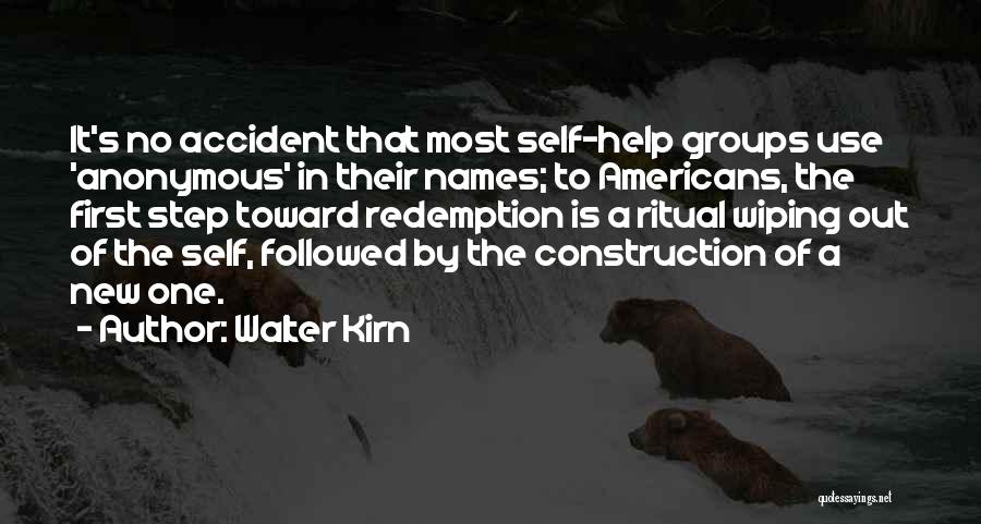 Walter Kirn Quotes: It's No Accident That Most Self-help Groups Use 'anonymous' In Their Names; To Americans, The First Step Toward Redemption Is