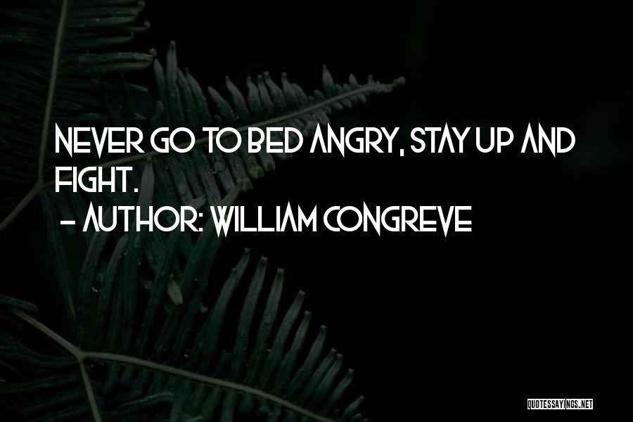 William Congreve Quotes: Never Go To Bed Angry, Stay Up And Fight.