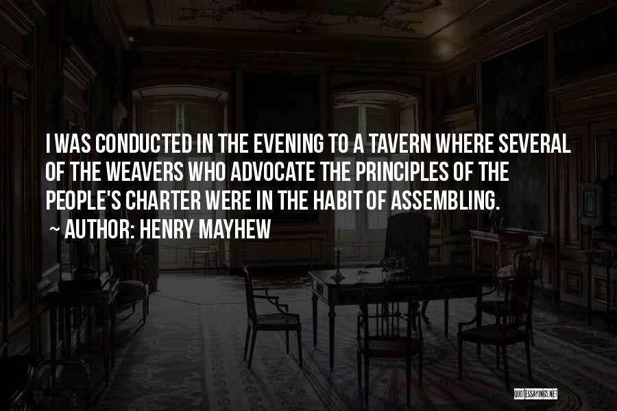 Henry Mayhew Quotes: I Was Conducted In The Evening To A Tavern Where Several Of The Weavers Who Advocate The Principles Of The