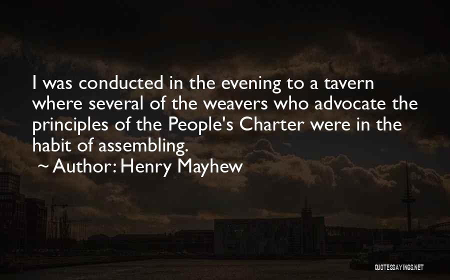 Henry Mayhew Quotes: I Was Conducted In The Evening To A Tavern Where Several Of The Weavers Who Advocate The Principles Of The