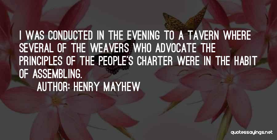 Henry Mayhew Quotes: I Was Conducted In The Evening To A Tavern Where Several Of The Weavers Who Advocate The Principles Of The