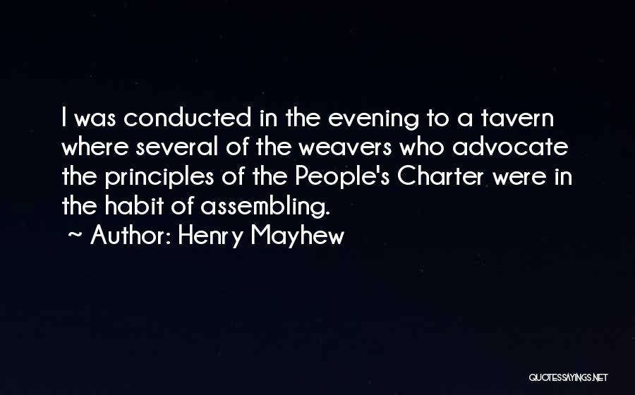 Henry Mayhew Quotes: I Was Conducted In The Evening To A Tavern Where Several Of The Weavers Who Advocate The Principles Of The