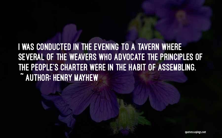 Henry Mayhew Quotes: I Was Conducted In The Evening To A Tavern Where Several Of The Weavers Who Advocate The Principles Of The