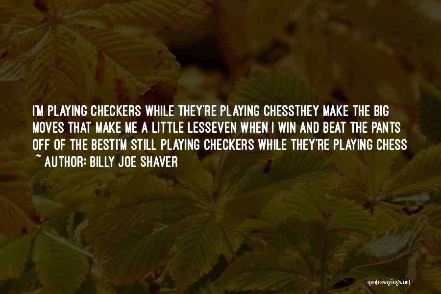 Billy Joe Shaver Quotes: I'm Playing Checkers While They're Playing Chessthey Make The Big Moves That Make Me A Little Lesseven When I Win