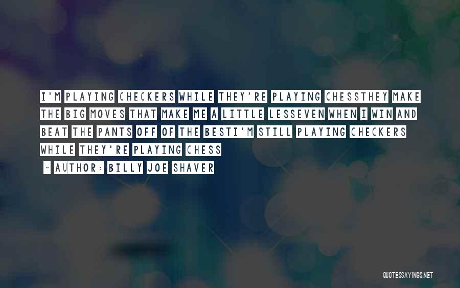 Billy Joe Shaver Quotes: I'm Playing Checkers While They're Playing Chessthey Make The Big Moves That Make Me A Little Lesseven When I Win
