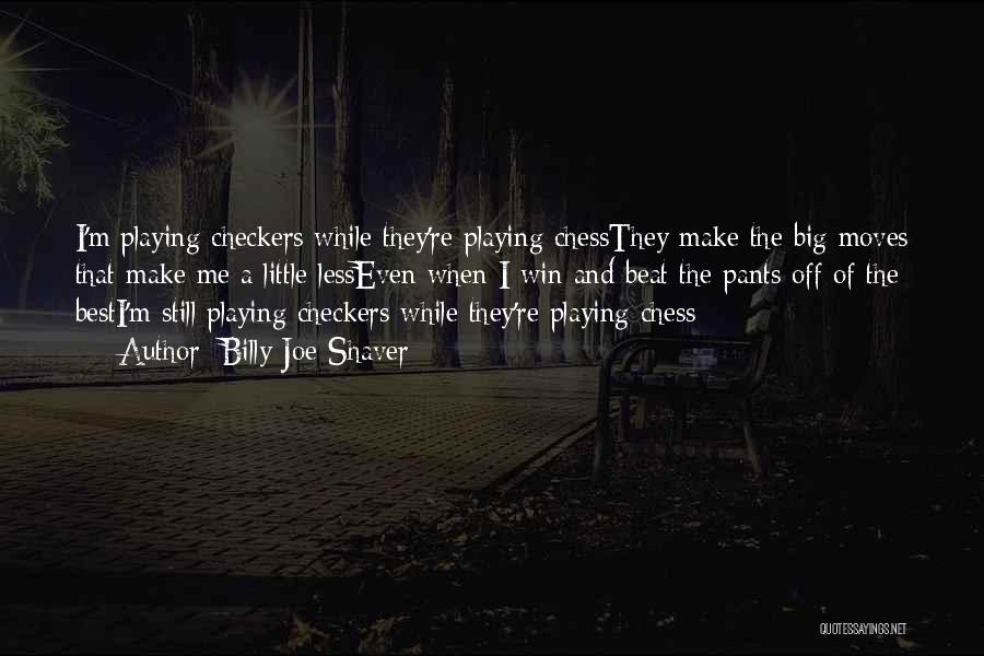 Billy Joe Shaver Quotes: I'm Playing Checkers While They're Playing Chessthey Make The Big Moves That Make Me A Little Lesseven When I Win